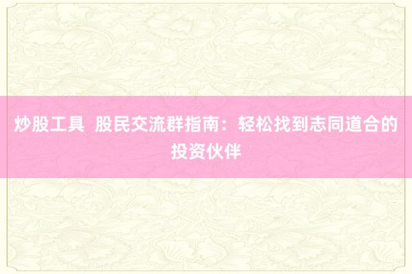 炒股工具  股民交流群指南：轻松找到志同道合的投资伙伴