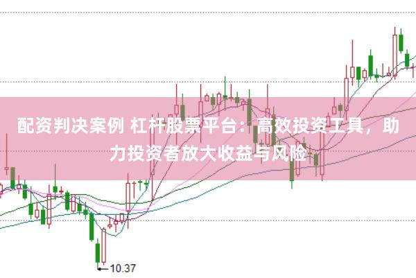 配资判决案例 杠杆股票平台：高效投资工具，助力投资者放大收益与风险