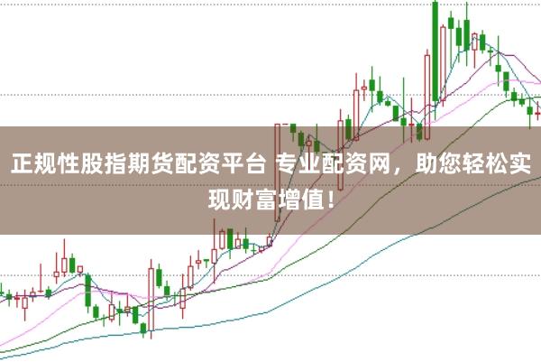 正规性股指期货配资平台 专业配资网,助您轻松实现财富增值!