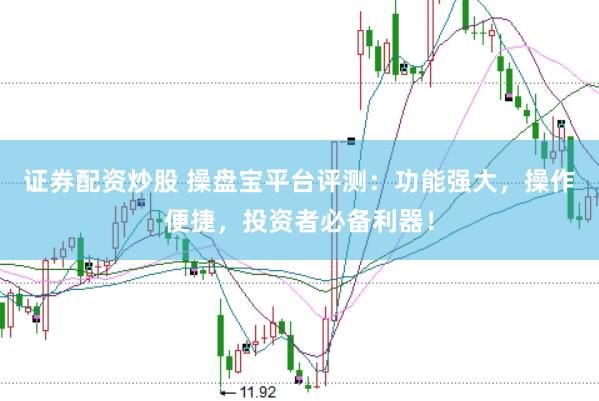 证券配资炒股 操盘宝平台评测:功能强大,操作便捷,投资者必备利器!