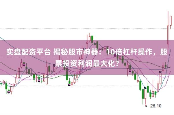 实盘配资平台 揭秘股市神器：10倍杠杆操作，股票投资利润最大化？