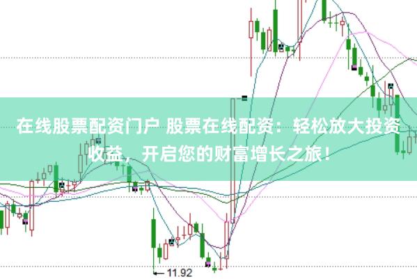在线股票配资门户 股票在线配资：轻松放大投资收益，开启您的财富增长之旅！