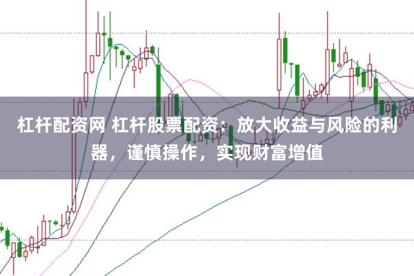 杠杆配资网 杠杆股票配资：放大收益与风险的利器，谨慎操作，实现财富增值