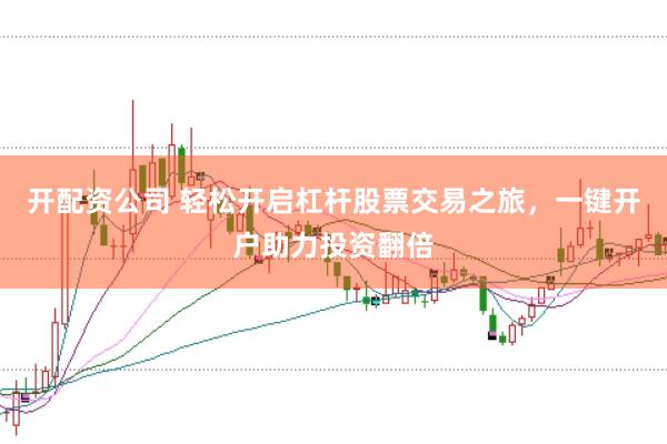 开配资公司 轻松开启杠杆股票交易之旅，一键开户助力投资翻倍