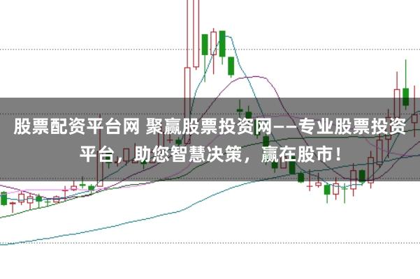 股票配资平台网 聚赢股票投资网——专业股票投资平台，助您智慧决策，赢在股市！