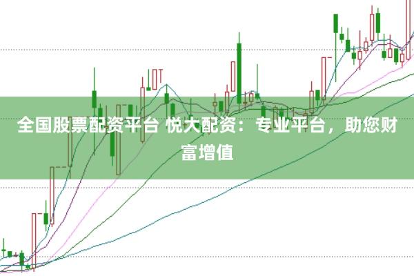 全国股票配资平台 悦大配资：专业平台，助您财富增值