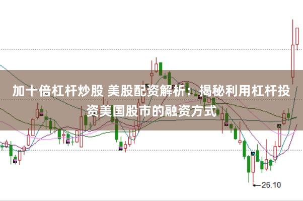 加十倍杠杆炒股 美股配资解析：揭秘利用杠杆投资美国股市的融资方式
