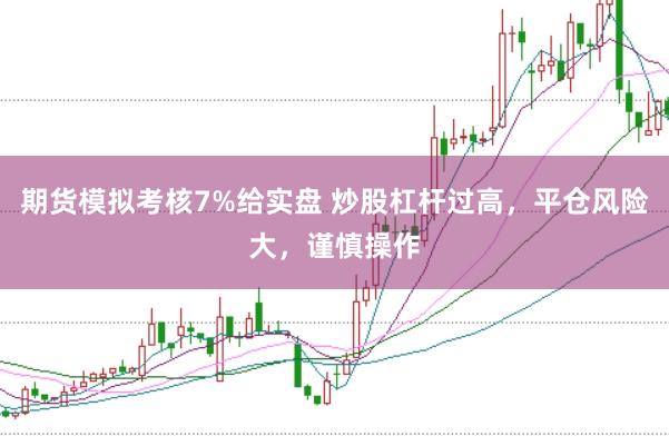 期货模拟考核7%给实盘 炒股杠杆过高，平仓风险大，谨慎操作