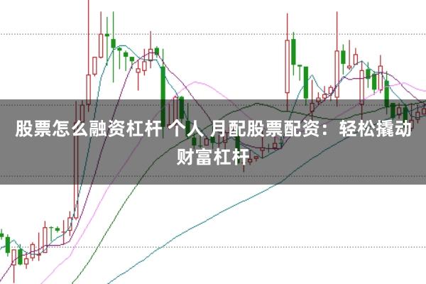 股票怎么融资杠杆 个人 月配股票配资：轻松撬动财富杠杆