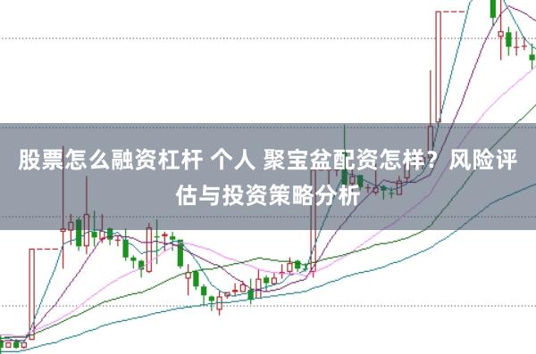 股票怎么融资杠杆 个人 聚宝盆配资怎样？风险评估与投资策略分析
