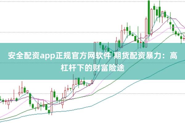 安全配资app正规官方网软件 期货配资暴力：高杠杆下的财富险途