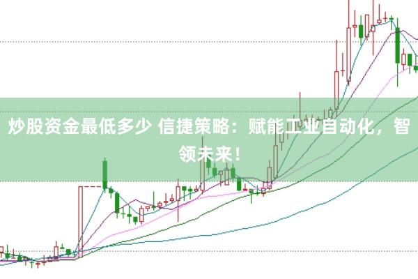 炒股资金最低多少 信捷策略：赋能工业自动化，智领未来！