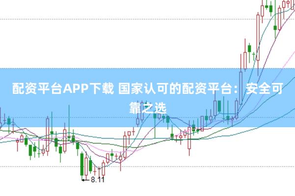 配资平台APP下载 国家认可的配资平台:安全可靠之选