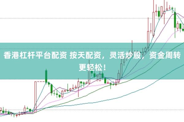 香港杠杆平台配资 按天配资,灵活炒股,资金周转更轻松!