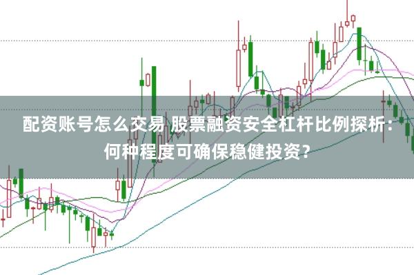 配资账号怎么交易 股票融资安全杠杆比例探析：何种程度可确保稳健投资？