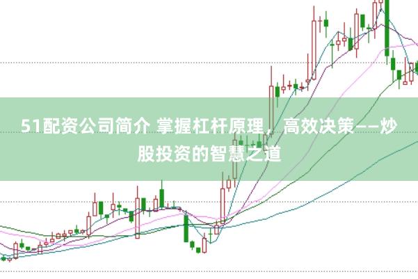 51配资公司简介 掌握杠杆原理，高效决策——炒股投资的智慧之道