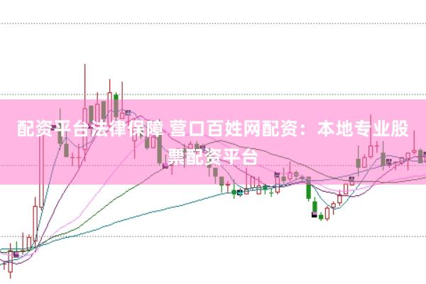 配资平台法律保障 营口百姓网配资：本地专业股票配资平台