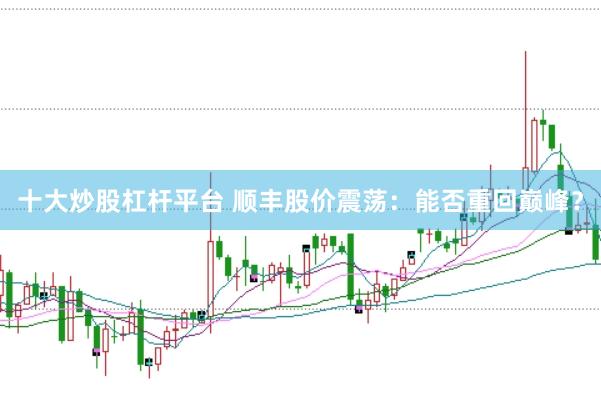 十大炒股杠杆平台 顺丰股价震荡:能否重回巅峰?