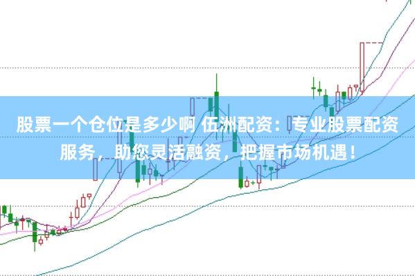 股票一个仓位是多少啊 伍洲配资：专业股票配资服务，助您灵活融资，把握市场机遇！