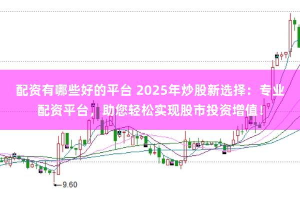 配资有哪些好的平台 2025年炒股新选择:专业配资平台,助您轻松实现股市投资增值!