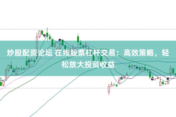 炒股配资论坛 在线股票杠杆交易:高效策略,轻松放大投资收益