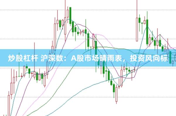 炒股杠杆 沪深数：A股市场晴雨表，投资风向标