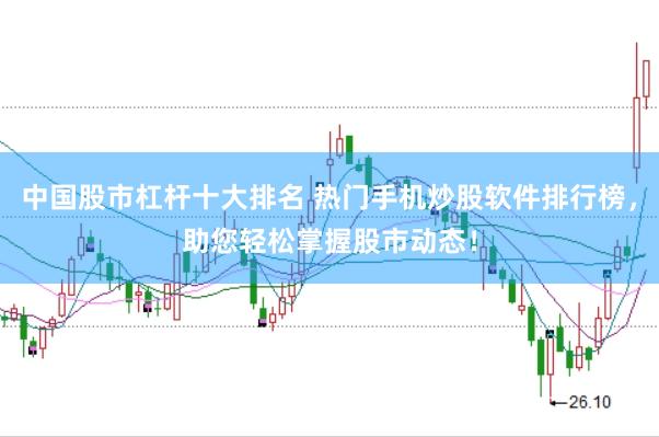 中国股市杠杆十大排名 热门手机炒股软件排行榜,助您轻松掌握股市动态!