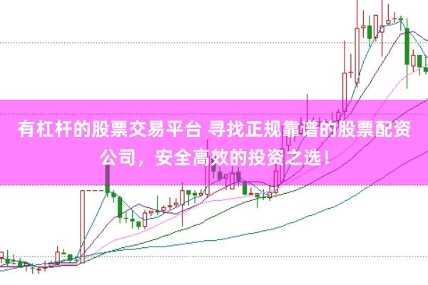 有杠杆的股票交易平台 寻找正规靠谱的股票配资公司,安全高效的投资之选!