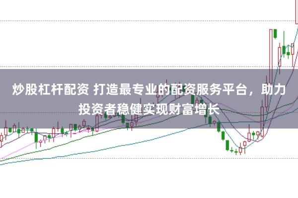 炒股杠杆配资 打造最专业的配资服务平台，助力投资者稳健实现财富增长