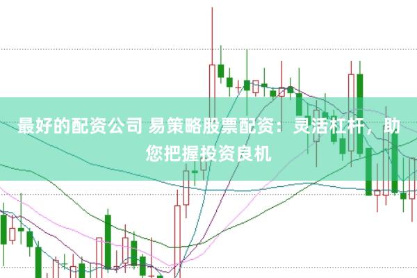 最好的配资公司 易策略股票配资：灵活杠杆，助您把握投资良机