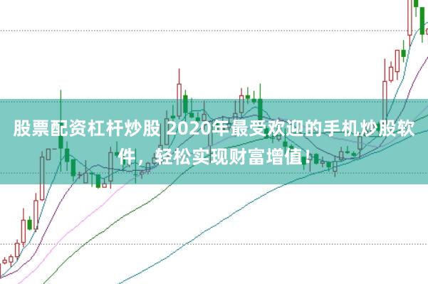 股票配资杠杆炒股 2020年最受欢迎的手机炒股软件，轻松实现财富增值！
