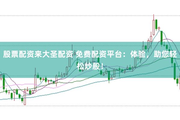 股票配资来大圣配资 免费配资平台：体验，助您轻松炒股！