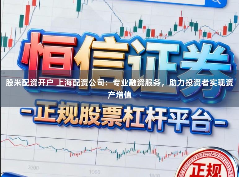 股米配资开户 上海配资公司：专业融资服务，助力投资者实现资产增值