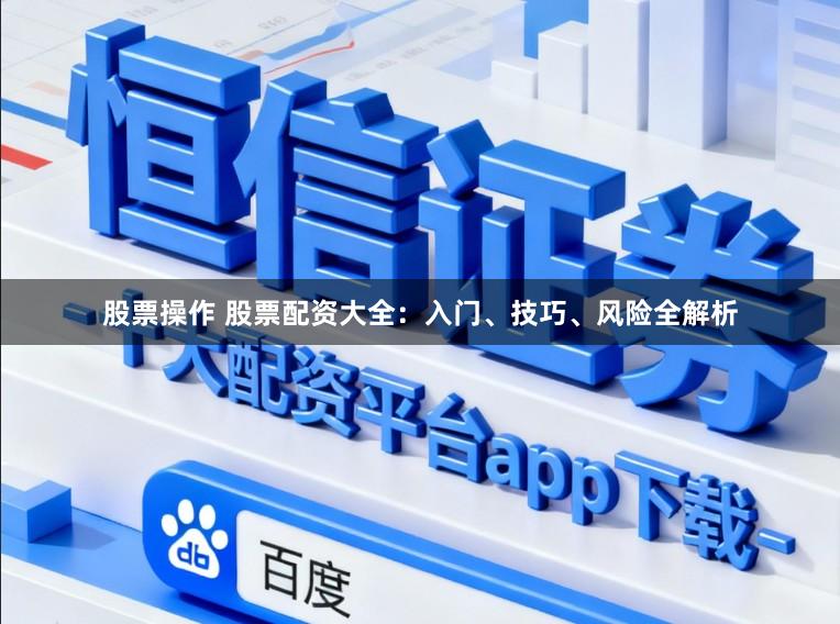 股票操作 股票配资大全:入门、技巧、风险全解析