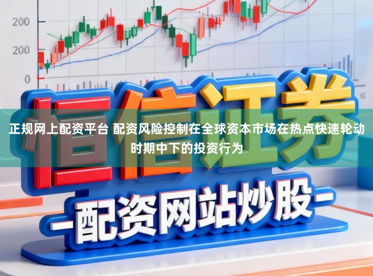 正规网上配资平台 配资风险控制在全球资本市场在热点快速轮动时期中下的投资行为