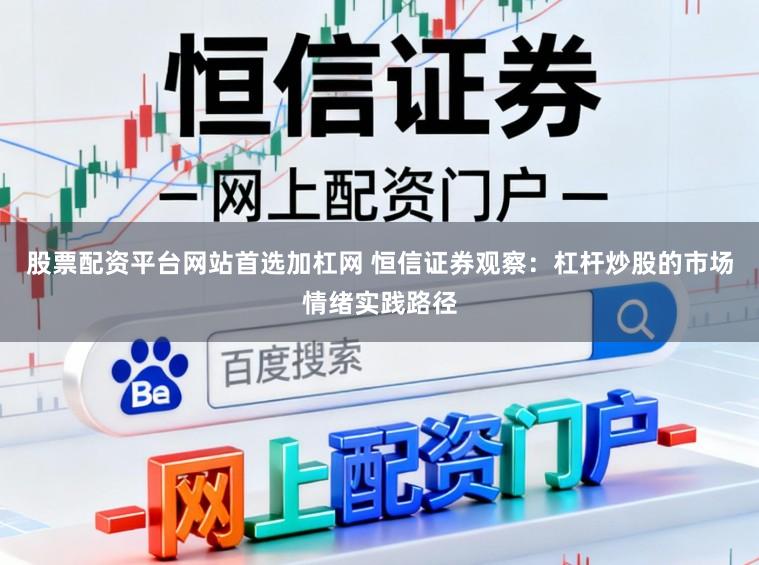 股票配资平台网站首选加杠网 恒信证券观察：杠杆炒股的市场情绪实践路径