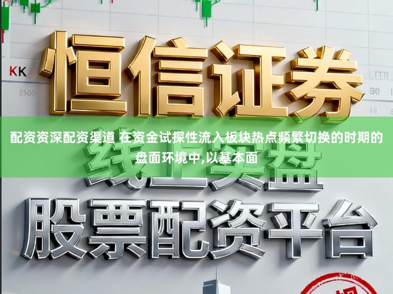 配资资深配资渠道 在资金试探性流入板块热点频繁切换的时期的盘面环境中,以基本面