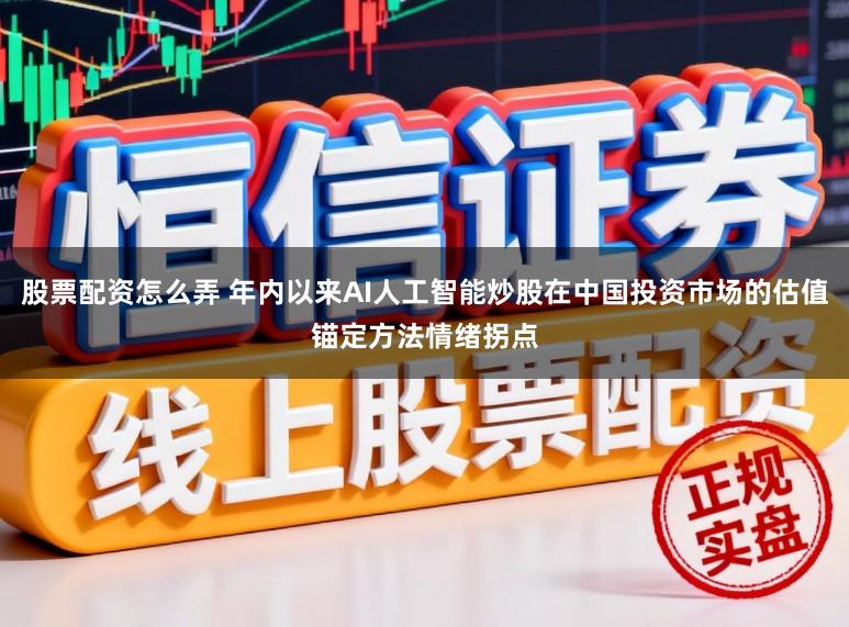 股票配资怎么弄 年内以来AI人工智能炒股在中国投资市场的估值锚定方法情绪拐点