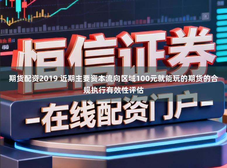 期货配资2019 近期主要资本流向区域100元就能玩的期货的合规执行有效性评估