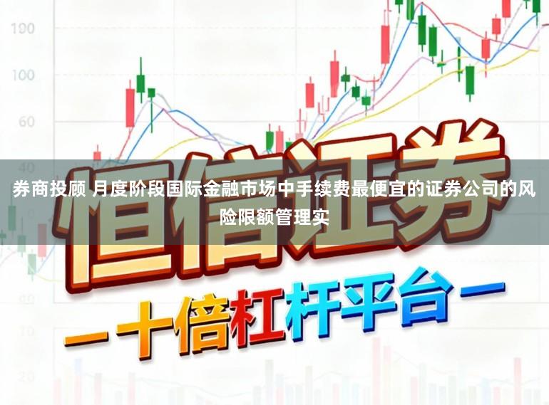 券商投顾 月度阶段国际金融市场中手续费最便宜的证券公司的风险限额管理实