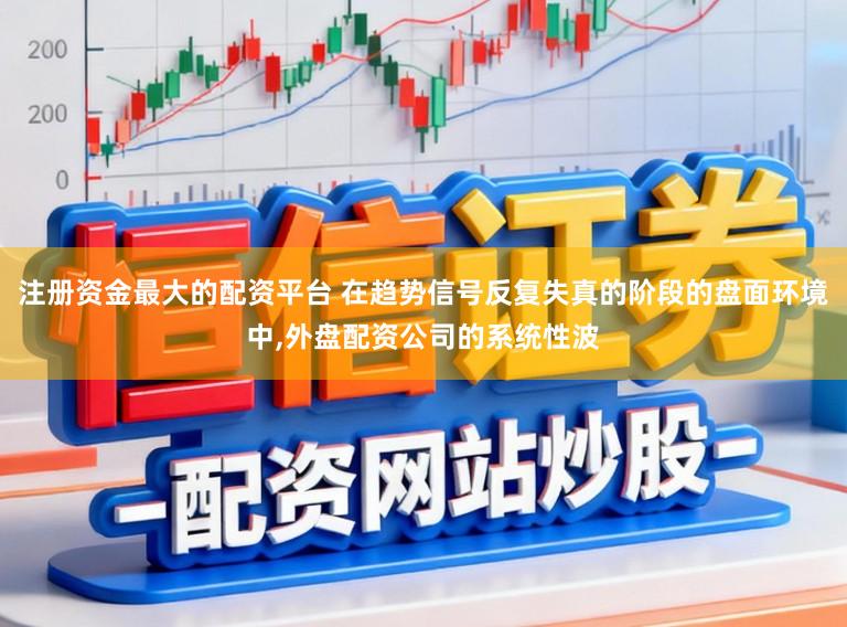 注册资金最大的配资平台 在趋势信号反复失真的阶段的盘面环境中,外盘配资公司的系统性波