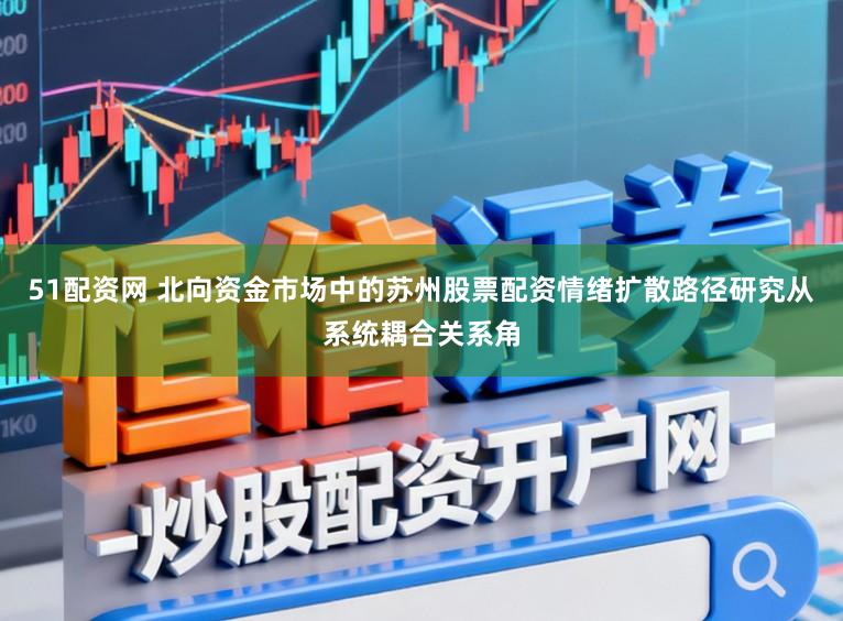 51配资网 北向资金市场中的苏州股票配资情绪扩散路径研究从系统耦合关系角