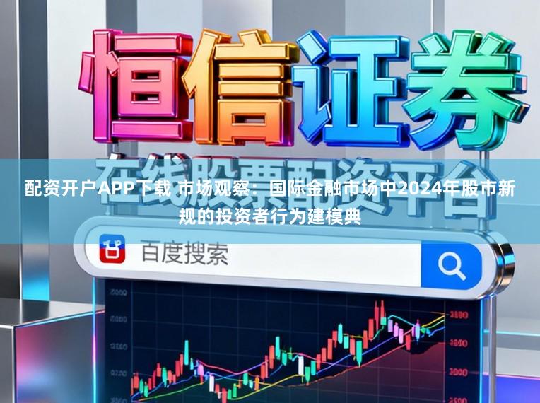 配资开户APP下载 市场观察：国际金融市场中2024年股市新规的投资者行为建模典