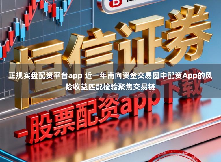 正规实盘配资平台app 近一年南向资金交易圈中配资App的风险收益匹配检验聚焦交易链