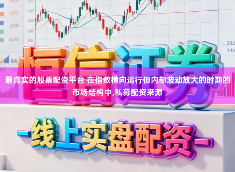 最真实的股票配资平台 在指数横向运行但内部波动放大的时期的市场结构中，私募配资来源