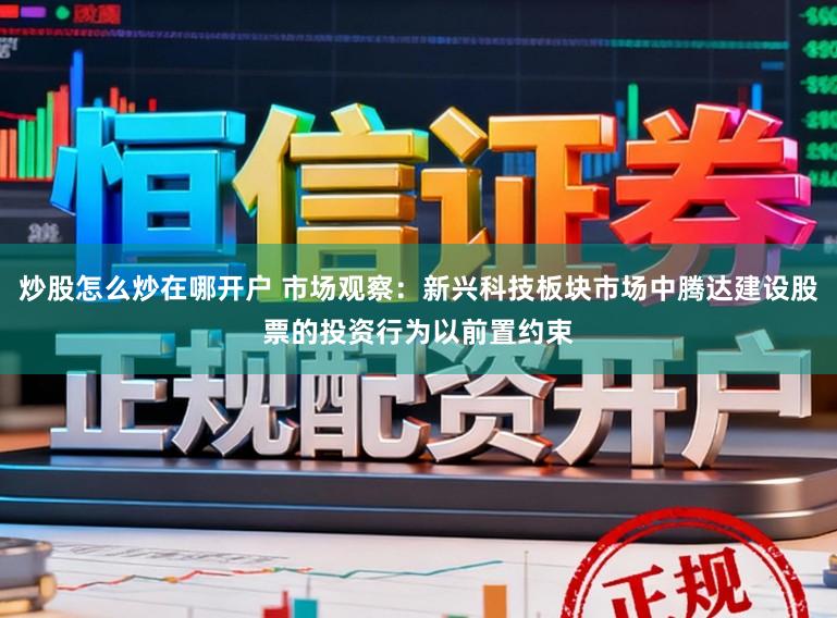 炒股怎么炒在哪开户 市场观察：新兴科技板块市场中腾达建设股票的投资行为以前置约束