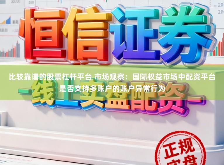 比较靠谱的股票杠杆平台 市场观察：国际权益市场中配资平台是否支持多账户的账户异常行为