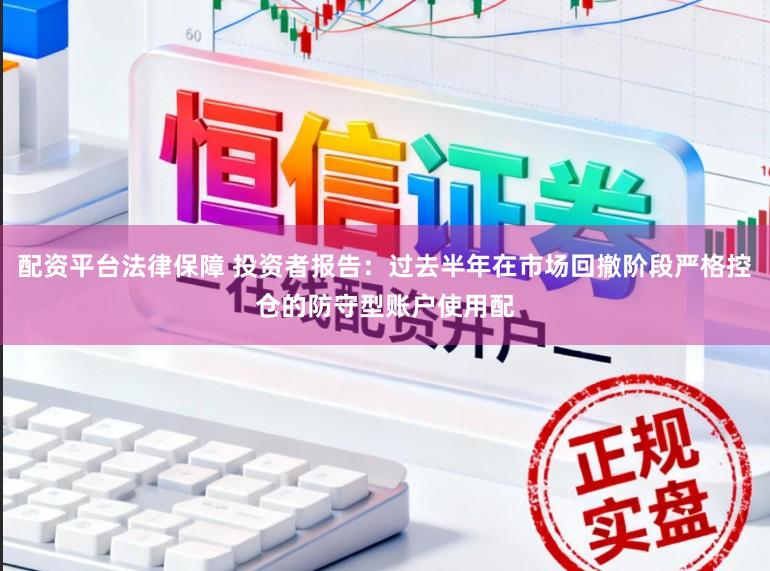 配资平台法律保障 投资者报告：过去半年在市场回撤阶段严格控仓的防守型账户使用配