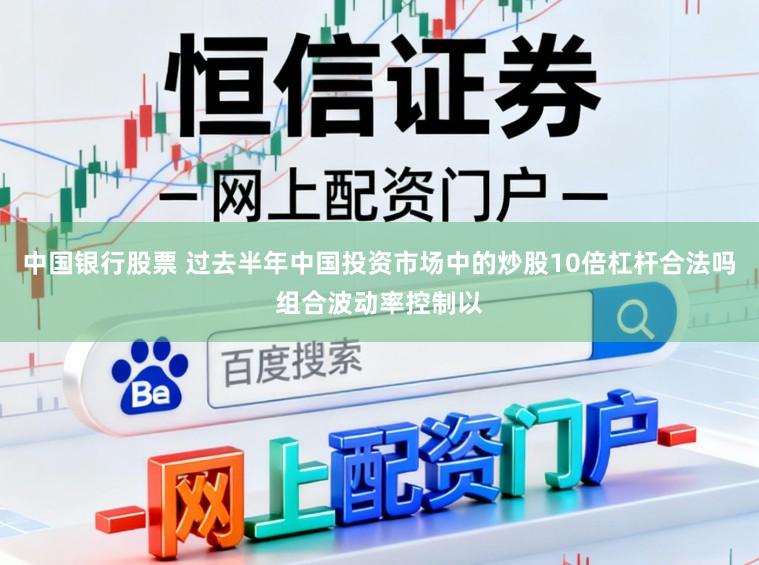 中国银行股票 过去半年中国投资市场中的炒股10倍杠杆合法吗组合波动率控制以