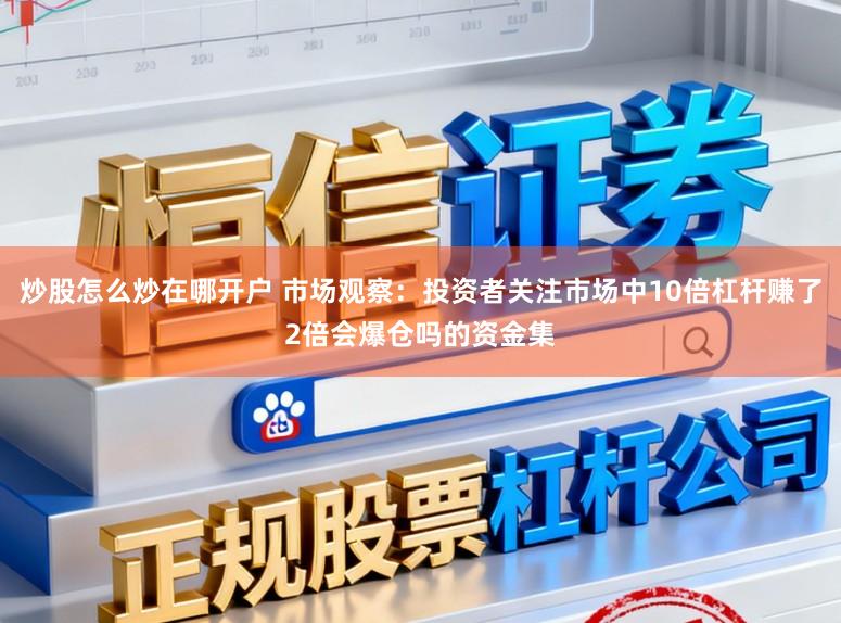炒股怎么炒在哪开户 市场观察：投资者关注市场中10倍杠杆赚了2倍会爆仓吗的资金集